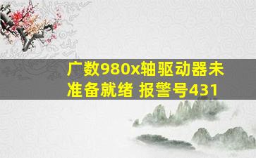 广数980x轴驱动器未准备就绪 报警号431